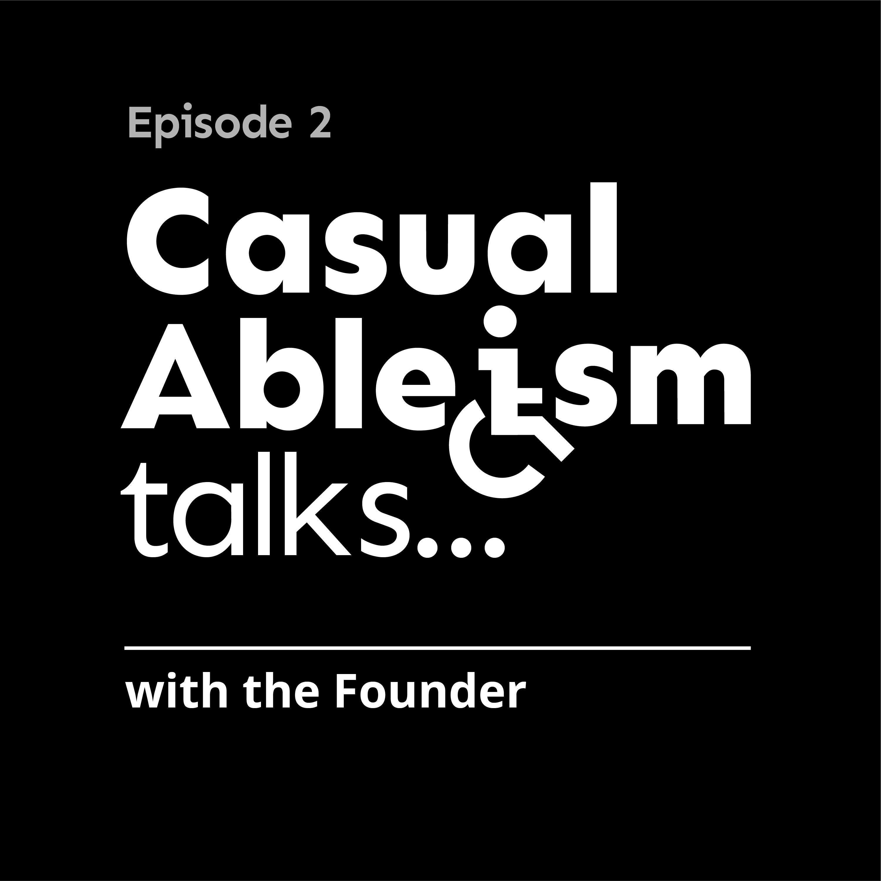 Podcast artwork. Black background, white text. Text reads "episode 2. Casual Ableism talks...with the Founder"