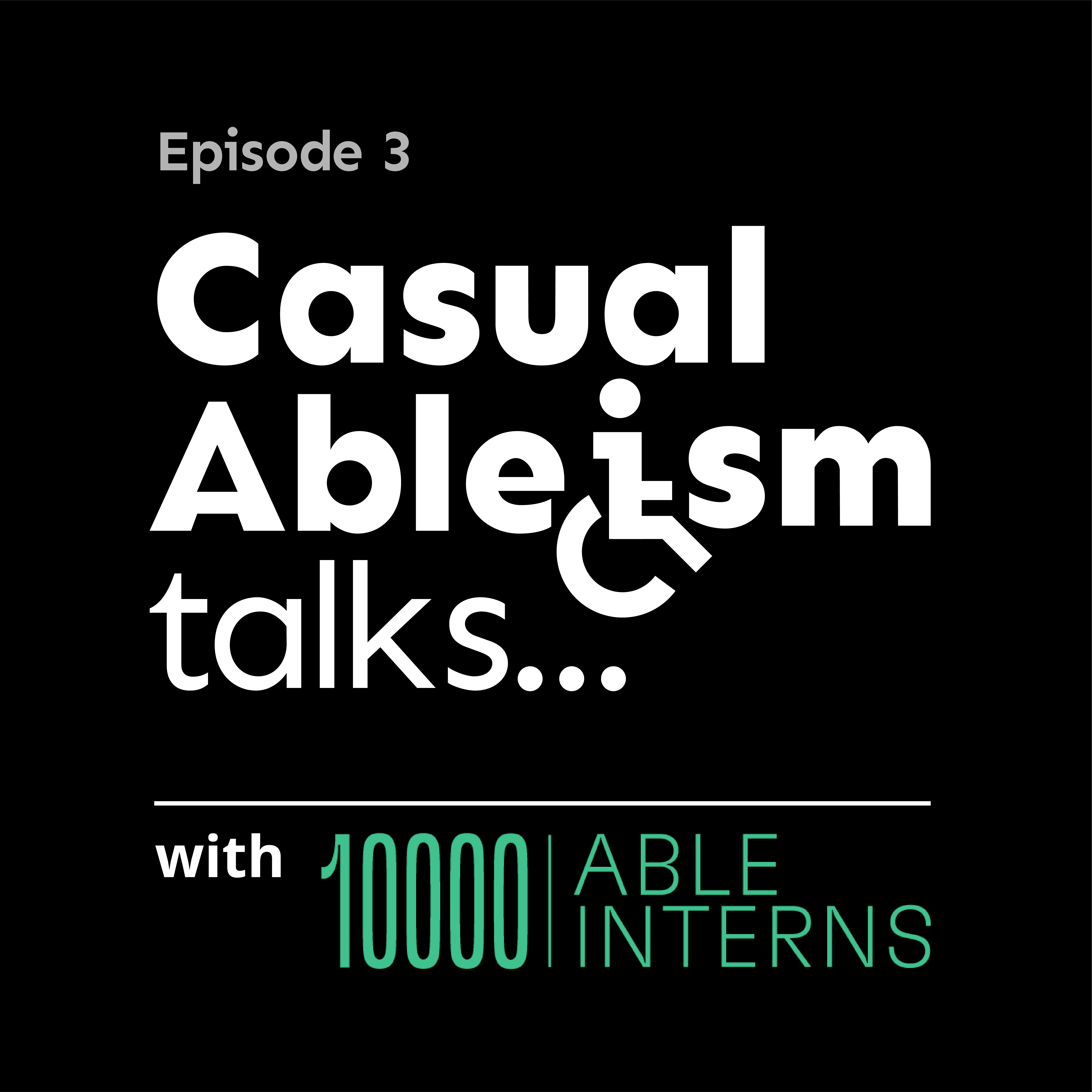 Podcast artwork. Black background, white text. Text reads "episode 3. Casual Ableism talks...with 10,000 Able Interns"